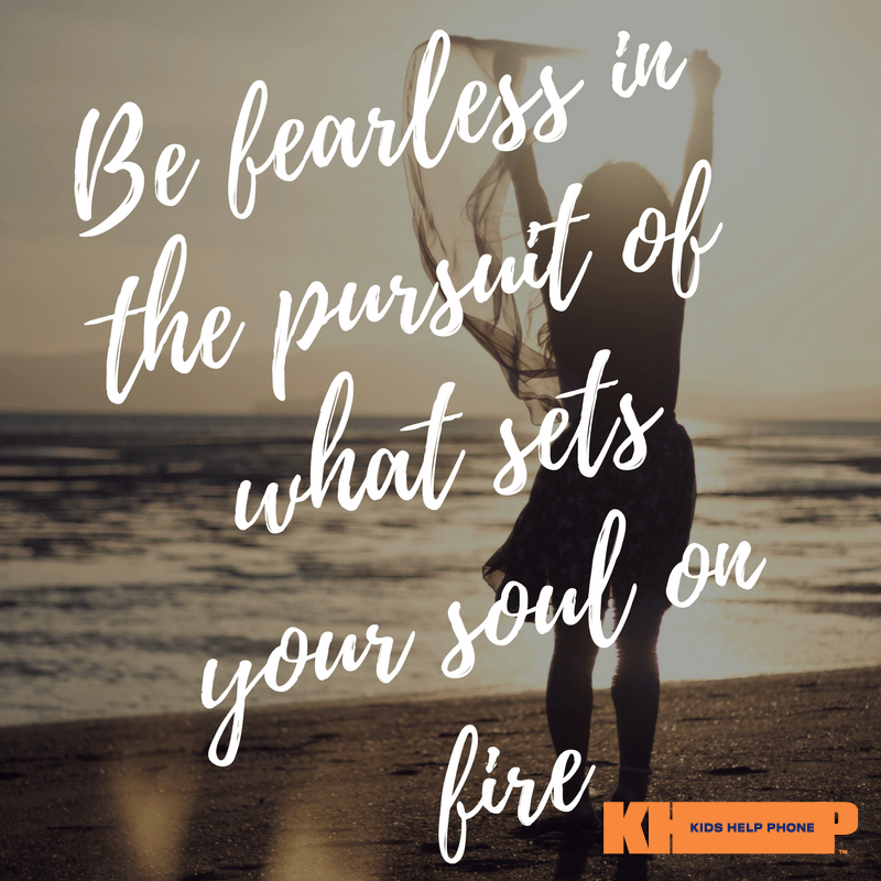 Be fearless in the pursuit of what sets your soul on fire